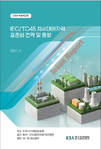 에너지 분야 이슈리포트(IEC/TC45 차세대 원자력 표준화 전략 및 동향)(2024) 대표이미지